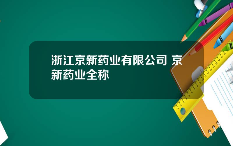 浙江京新药业有限公司 京新药业全称